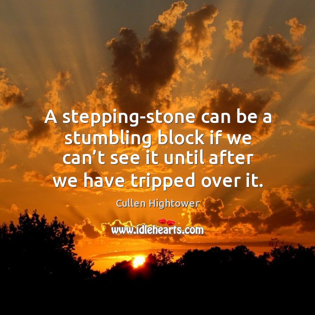 A stepping-stone can be a stumbling block if we can’t see it until after we have tripped over it. Cullen Hightower Picture Quote