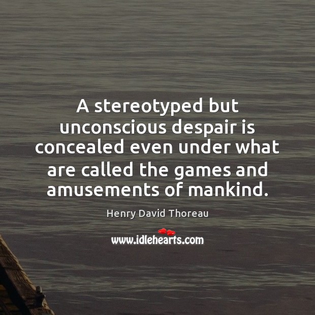 A stereotyped but unconscious despair is concealed even under what are called Henry David Thoreau Picture Quote