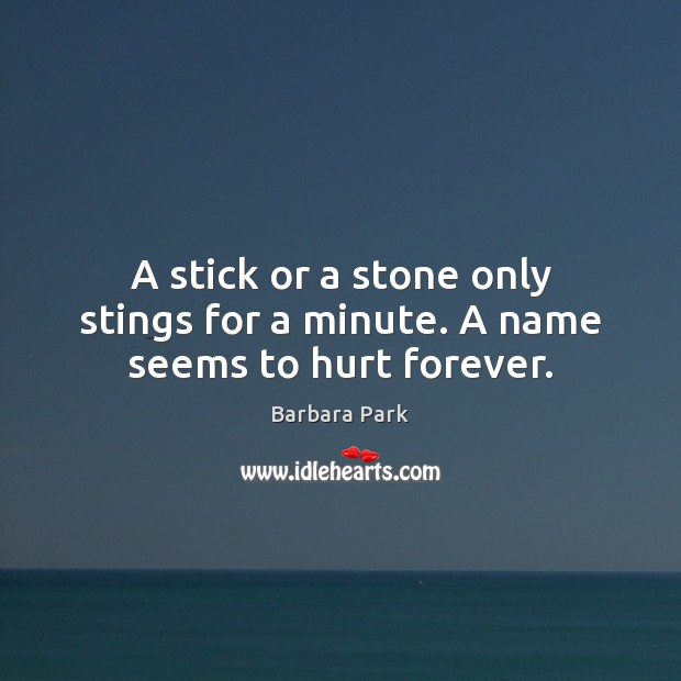 A stick or a stone only stings for a minute. A name seems to hurt forever. Barbara Park Picture Quote
