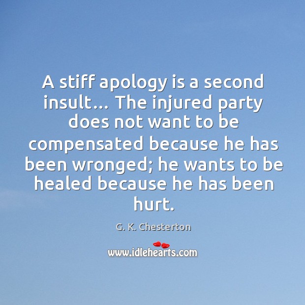 A stiff apology is a second insult… the injured party does not want to be compensated G. K. Chesterton Picture Quote