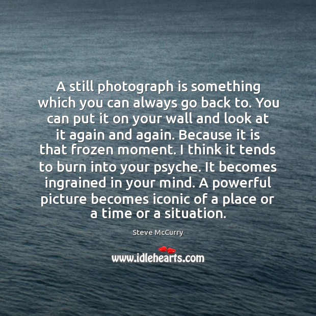 A still photograph is something which you can always go back to. Steve McCurry Picture Quote