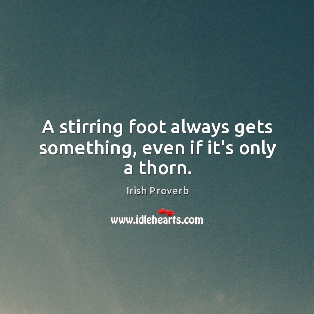 A stirring foot always gets something, even if it’s only a thorn. Irish Proverbs Image