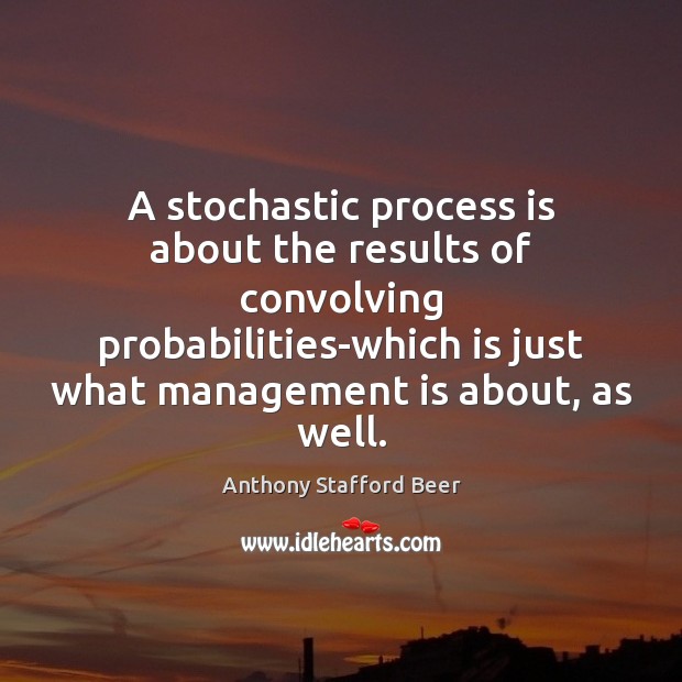 A stochastic process is about the results of convolving probabilities-which is just Anthony Stafford Beer Picture Quote