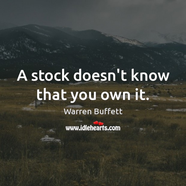 A stock doesn’t know that you own it. Image
