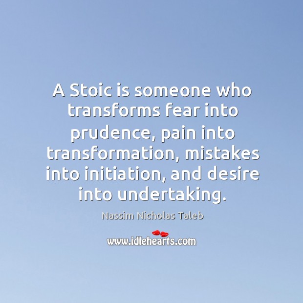 A Stoic is someone who transforms fear into prudence, pain into transformation, Nassim Nicholas Taleb Picture Quote