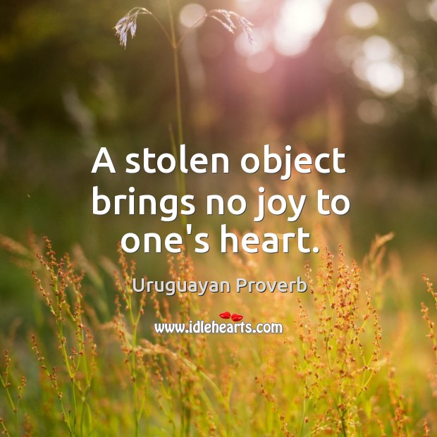 A stolen object brings no joy to one’s heart. Uruguayan Proverbs Image