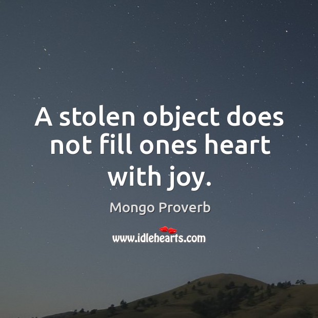A stolen object does not fill ones heart with joy. Mongo Proverbs Image