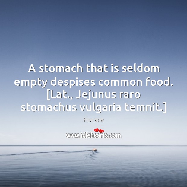 A stomach that is seldom empty despises common food. [Lat., Jejunus raro Horace Picture Quote