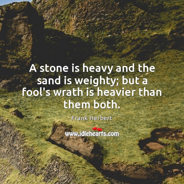 A stone is heavy and the sand is weighty; but a fool’s wrath is heavier than them both. Frank Herbert Picture Quote