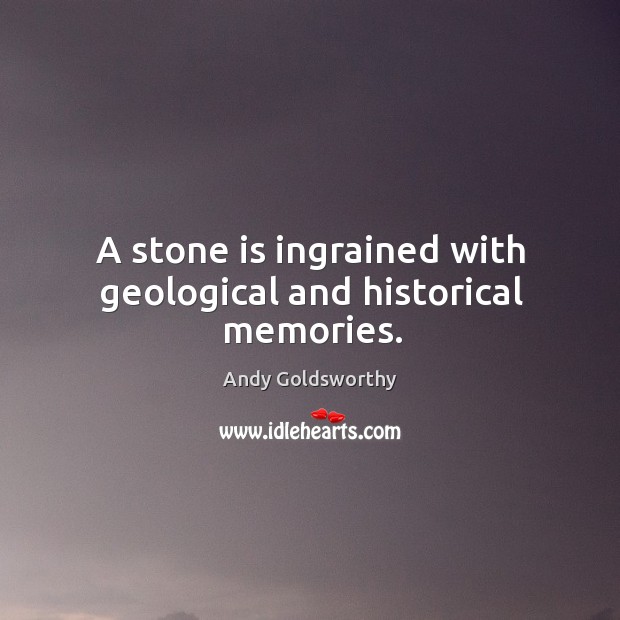 A stone is ingrained with geological and historical memories. Andy Goldsworthy Picture Quote