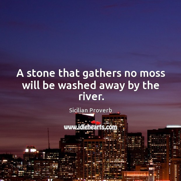 A stone that gathers no moss will be washed away by the river. Image