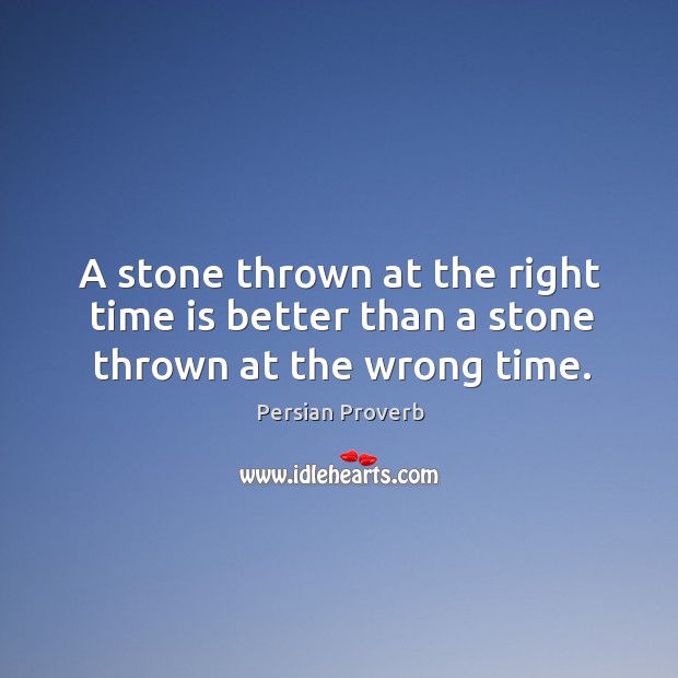 A stone thrown at the right time is better than a stone thrown at the wrong time. Image