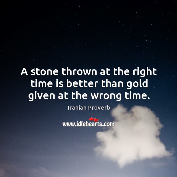 A stone thrown at the right time is better than gold given at the wrong time. Iranian Proverbs Image
