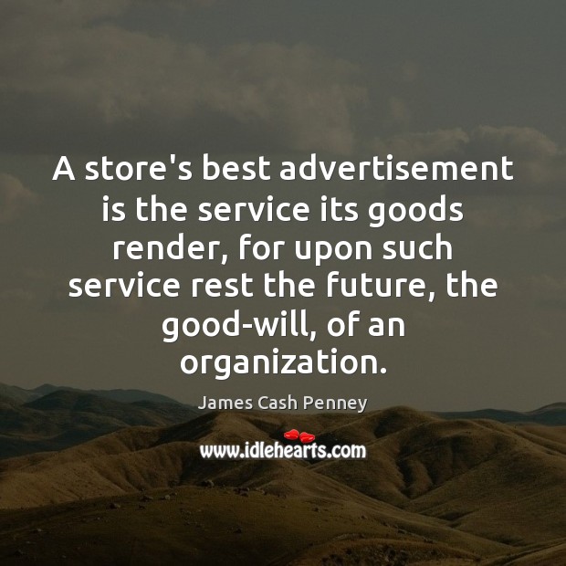 A store’s best advertisement is the service its goods render, for upon James Cash Penney Picture Quote