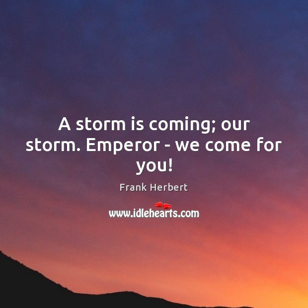A storm is coming; our storm. Emperor – we come for you! Frank Herbert Picture Quote