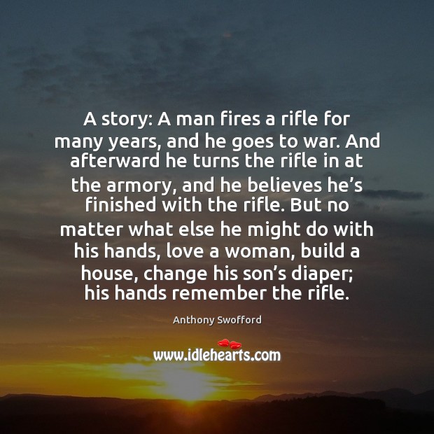 A story: A man fires a rifle for many years, and he Anthony Swofford Picture Quote