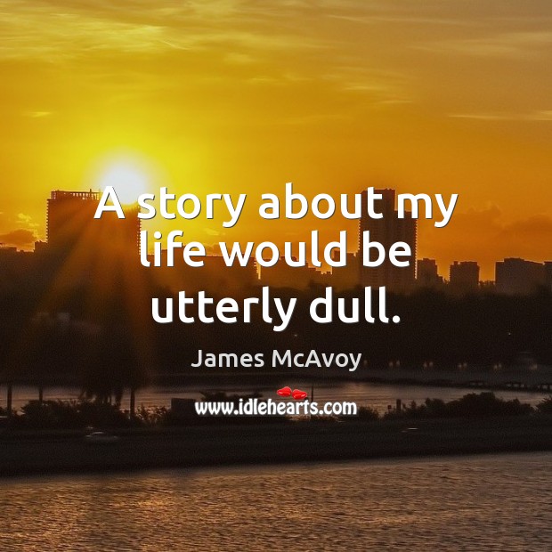 A story about my life would be utterly dull. James McAvoy Picture Quote