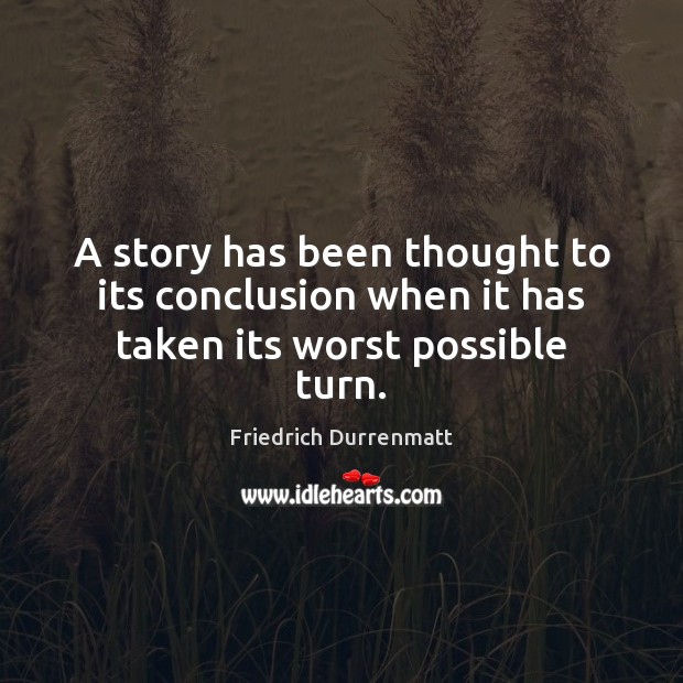 A story has been thought to its conclusion when it has taken its worst possible turn. Friedrich Durrenmatt Picture Quote