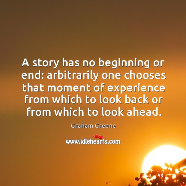 A story has no beginning or end: arbitrarily one chooses that moment Graham Greene Picture Quote