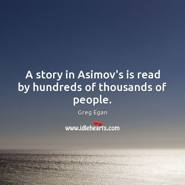 A story in Asimov’s is read by hundreds of thousands of people. Greg Egan Picture Quote