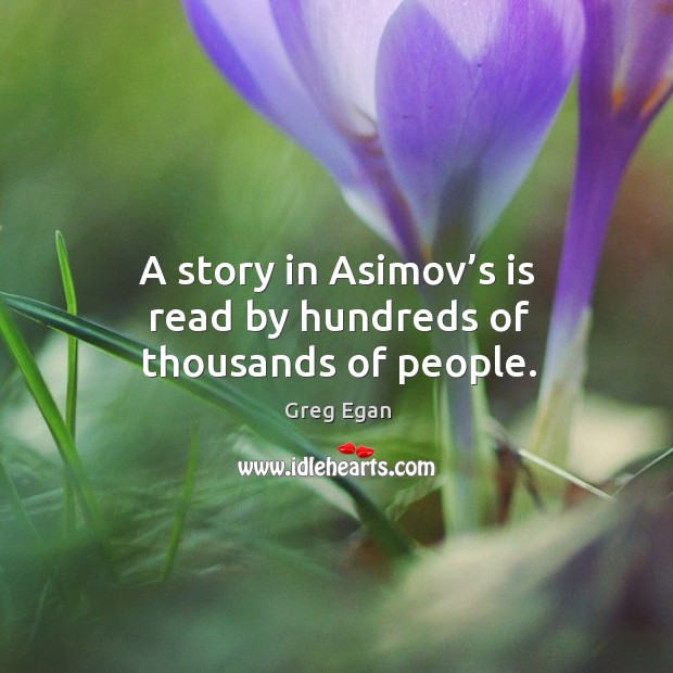 A story in asimov’s is read by hundreds of thousands of people. Greg Egan Picture Quote