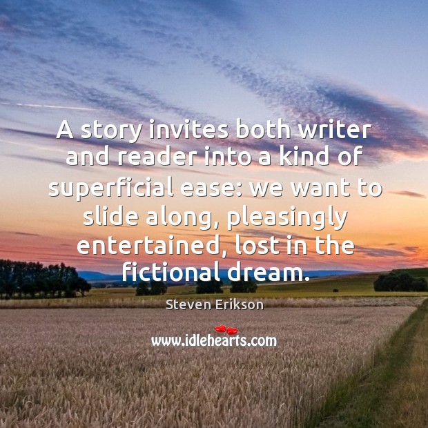 A story invites both writer and reader into a kind of superficial Steven Erikson Picture Quote