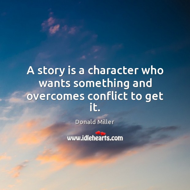 A story is a character who wants something and overcomes conflict to get it. Donald Miller Picture Quote