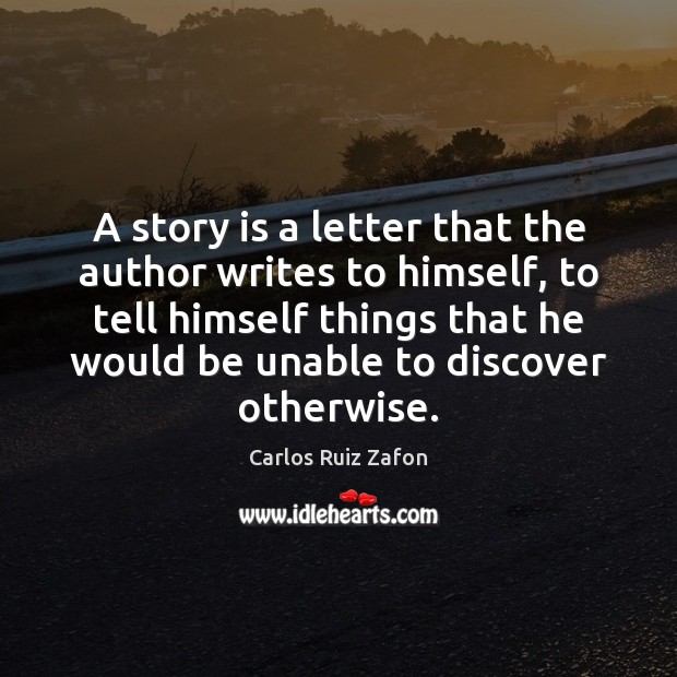 A story is a letter that the author writes to himself, to Carlos Ruiz Zafon Picture Quote