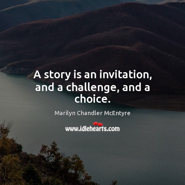 A story is an invitation, and a challenge, and a choice. Marilyn Chandler McEntyre Picture Quote