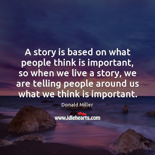 A story is based on what people think is important, so when Donald Miller Picture Quote