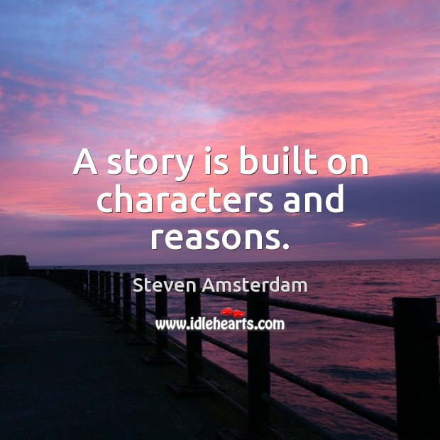 A story is built on characters and reasons. Steven Amsterdam Picture Quote