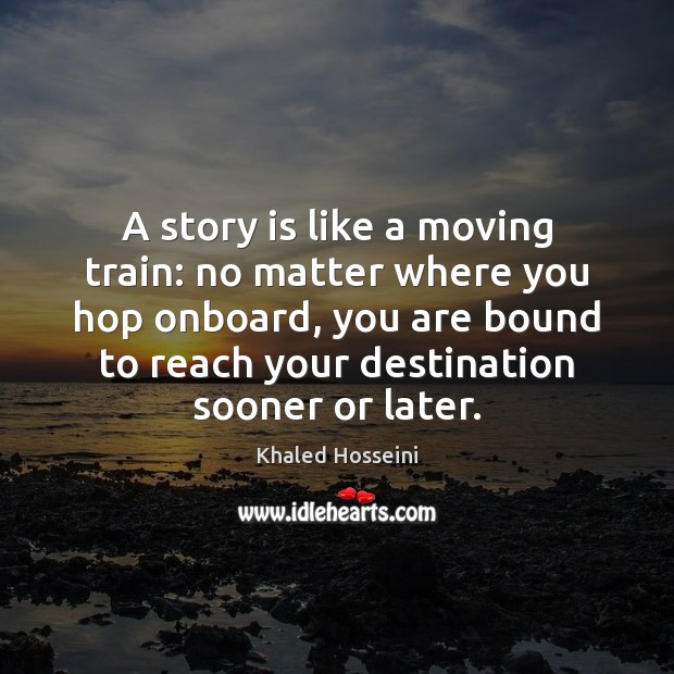A story is like a moving train: no matter where you hop Khaled Hosseini Picture Quote
