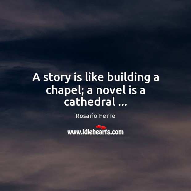 A story is like building a chapel; a novel is a cathedral … Rosario Ferre Picture Quote