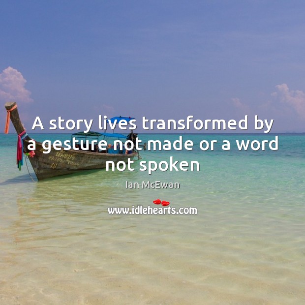 A story lives transformed by a gesture not made or a word not spoken Ian McEwan Picture Quote