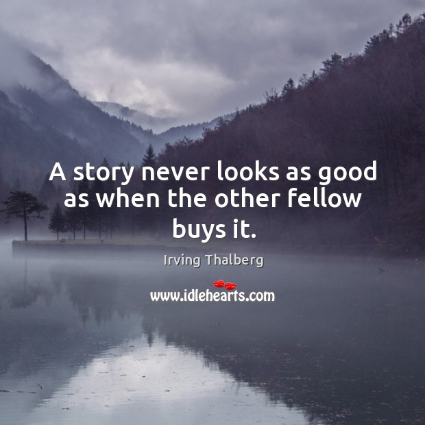A story never looks as good as when the other fellow buys it. Irving Thalberg Picture Quote