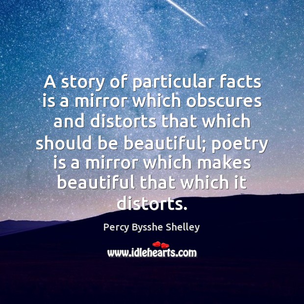 A story of particular facts is a mirror which obscures and distorts Percy Bysshe Shelley Picture Quote