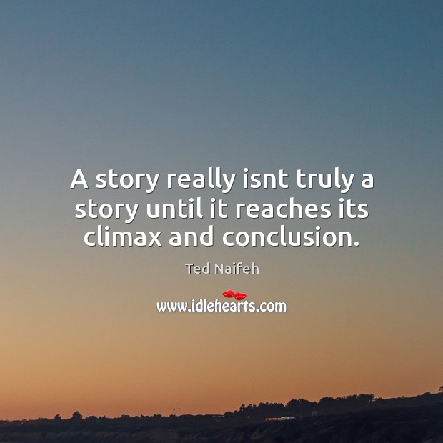 A story really isnt truly a story until it reaches its climax and conclusion. Ted Naifeh Picture Quote