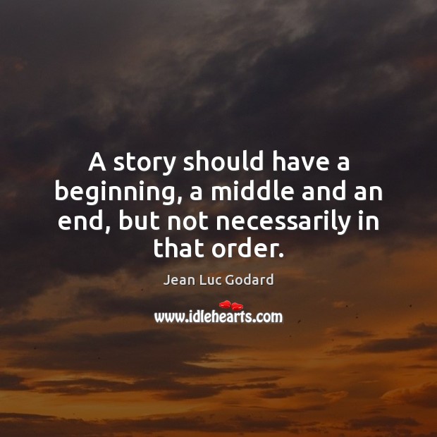 A story should have a beginning, a middle and an end, but not necessarily in that order. Jean Luc Godard Picture Quote