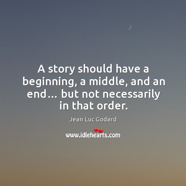 A story should have a beginning, a middle, and an end… but not necessarily in that order. Jean Luc Godard Picture Quote