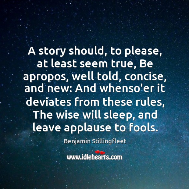 A story should, to please, at least seem true, Be apropos, well Benjamin Stillingfleet Picture Quote