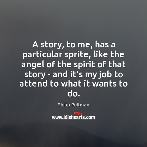A story, to me, has a particular sprite, like the angel of Philip Pullman Picture Quote