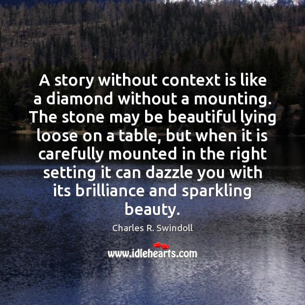 A story without context is like a diamond without a mounting. The Charles R. Swindoll Picture Quote