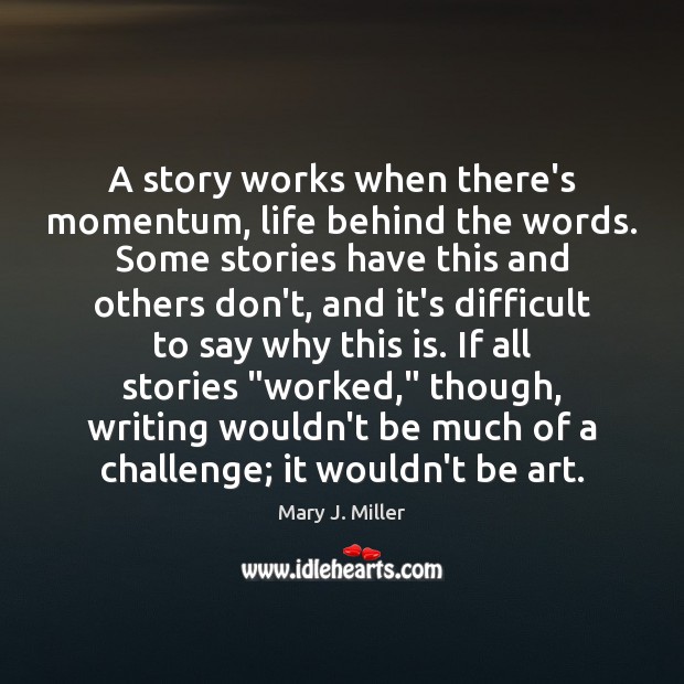 A story works when there’s momentum, life behind the words. Some stories Mary J. Miller Picture Quote