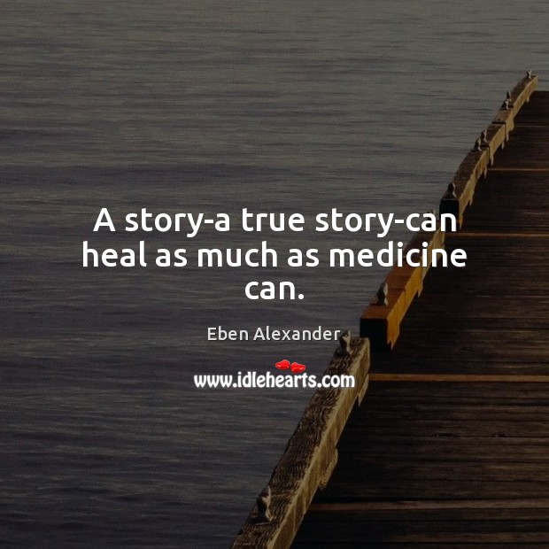 A story-a true story-can heal as much as medicine can. Eben Alexander Picture Quote