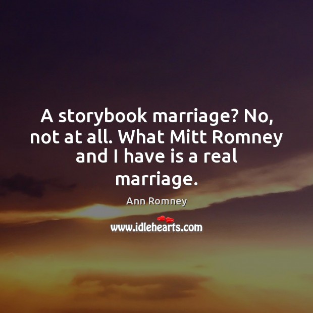 A storybook marriage? No, not at all. What Mitt Romney and I have is a real marriage. Image