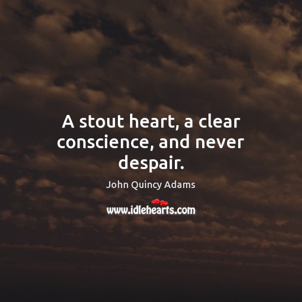A stout heart, a clear conscience, and never despair. John Quincy Adams Picture Quote