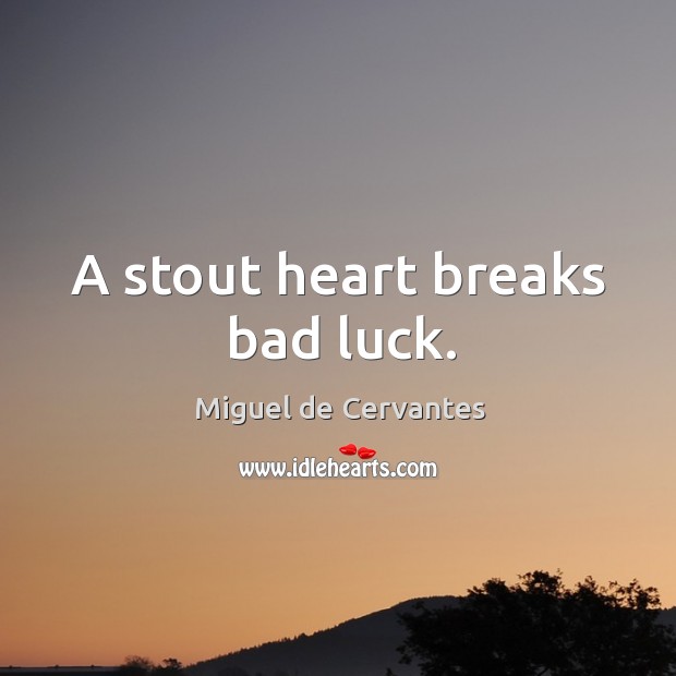 A stout heart breaks bad luck. Miguel de Cervantes Picture Quote