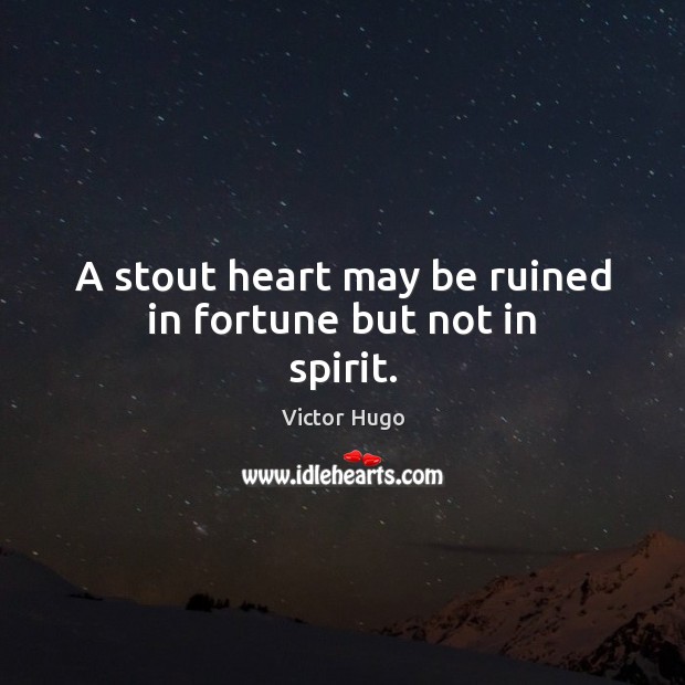 A stout heart may be ruined in fortune but not in spirit. Victor Hugo Picture Quote