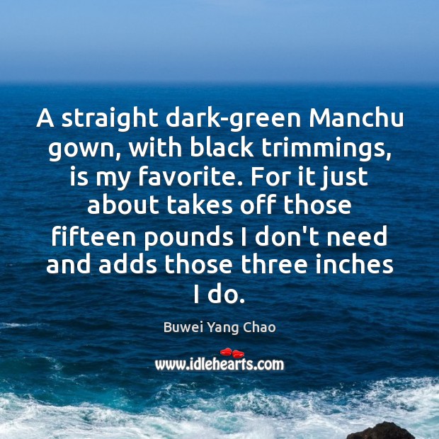 A straight dark-green Manchu gown, with black trimmings, is my favorite. For Image