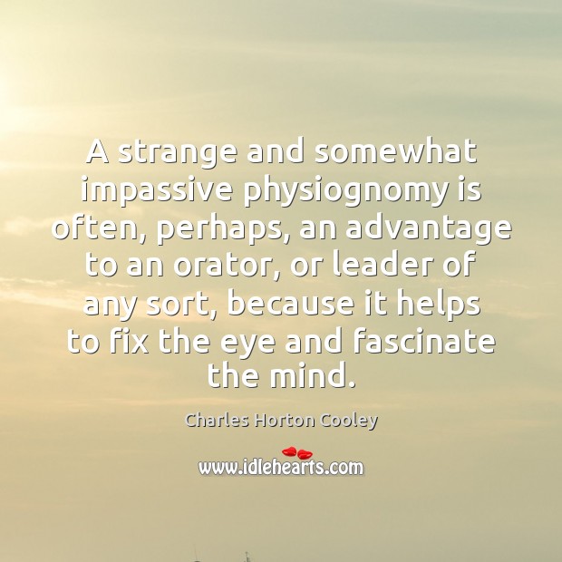 A strange and somewhat impassive physiognomy is often, perhaps, an advantage to Charles Horton Cooley Picture Quote